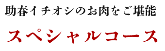 助春イチオシのお肉のご堪能スペシャルコース