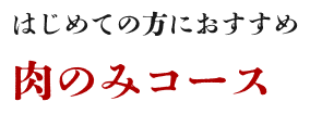 はじめての方におすすめ肉のみコース