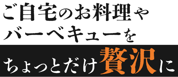 ご自宅のお料理やバーベキューをちょっとだけ贅沢に