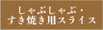 しゃぶしゃぶ・ すき焼き用スライス