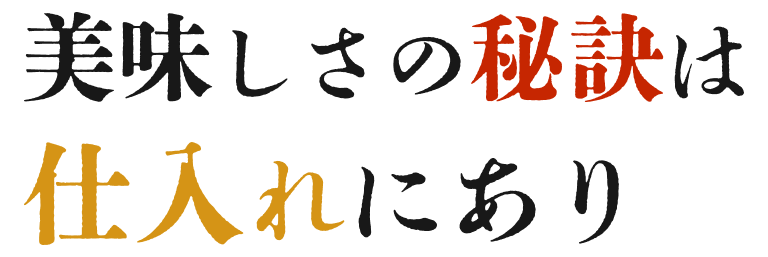 美味しさの秘訣は仕入れにあり