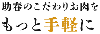 助春のこだわりお肉をもっと手軽に